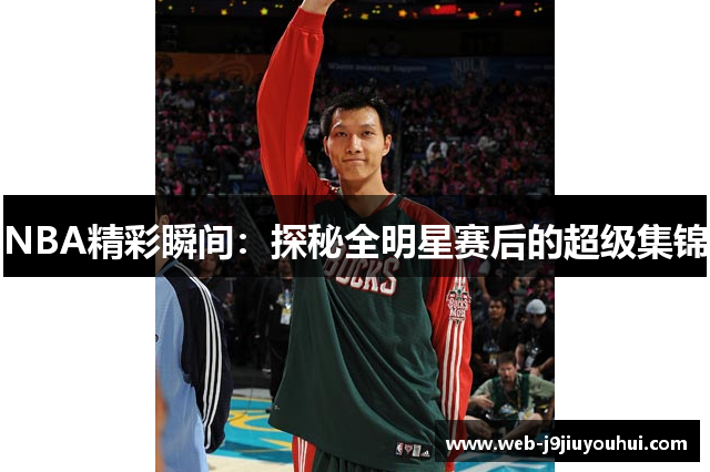 NBA精彩瞬间：探秘全明星赛后的超级集锦