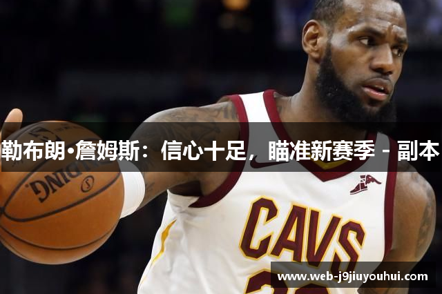 勒布朗·詹姆斯：信心十足，瞄准新赛季 - 副本