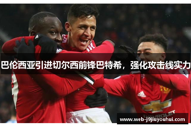 巴伦西亚引进切尔西前锋巴特希，强化攻击线实力