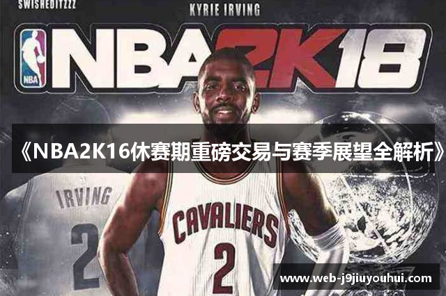 《NBA2K16休赛期重磅交易与赛季展望全解析》