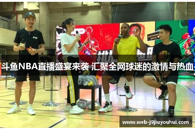 斗鱼NBA直播盛宴来袭 汇聚全网球迷的激情与热血