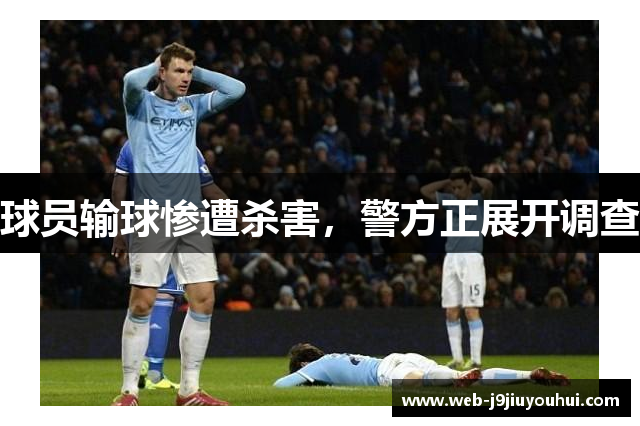 球员输球惨遭杀害，警方正展开调查