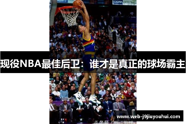 现役NBA最佳后卫：谁才是真正的球场霸主