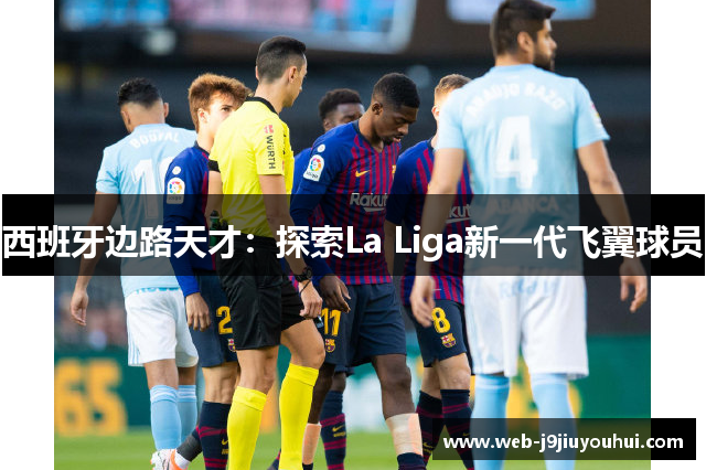西班牙边路天才：探索La Liga新一代飞翼球员