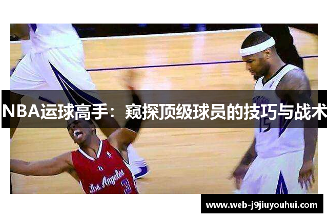 NBA运球高手：窥探顶级球员的技巧与战术
