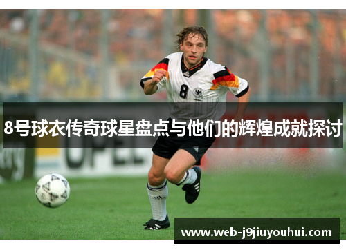 8号球衣传奇球星盘点与他们的辉煌成就探讨