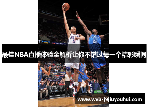 最佳NBA直播体验全解析让你不错过每一个精彩瞬间