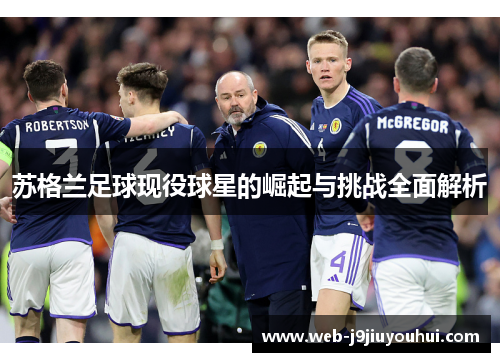 苏格兰足球现役球星的崛起与挑战全面解析