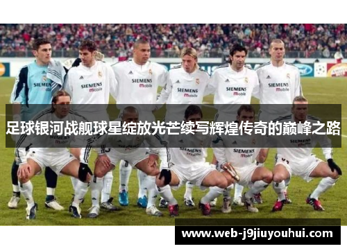 足球银河战舰球星绽放光芒续写辉煌传奇的巅峰之路