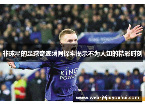 非球星的足球奇迹瞬间探索揭示不为人知的精彩时刻