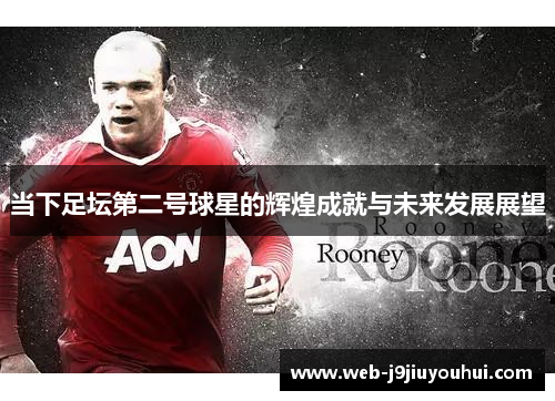 当下足坛第二号球星的辉煌成就与未来发展展望