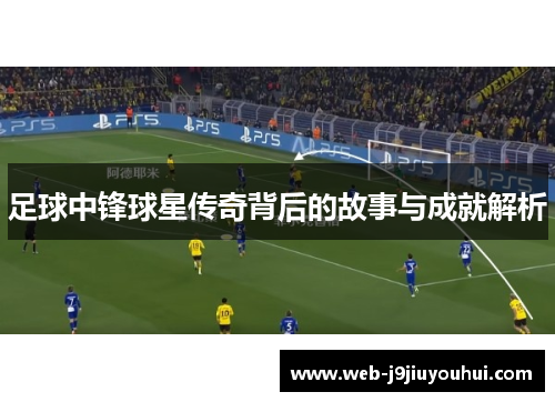 足球中锋球星传奇背后的故事与成就解析