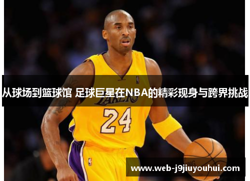 从球场到篮球馆 足球巨星在NBA的精彩现身与跨界挑战