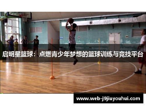启明星篮球：点燃青少年梦想的篮球训练与竞技平台