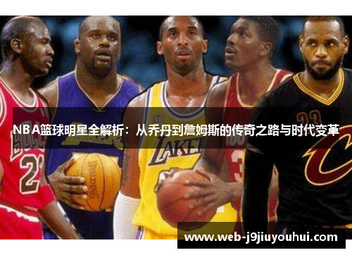 NBA篮球明星全解析：从乔丹到詹姆斯的传奇之路与时代变革