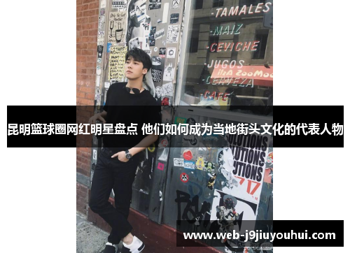 昆明篮球圈网红明星盘点 他们如何成为当地街头文化的代表人物
