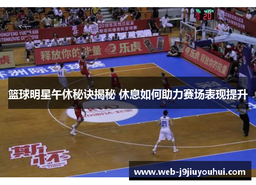 篮球明星午休秘诀揭秘 休息如何助力赛场表现提升