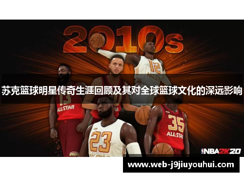 苏克篮球明星传奇生涯回顾及其对全球篮球文化的深远影响