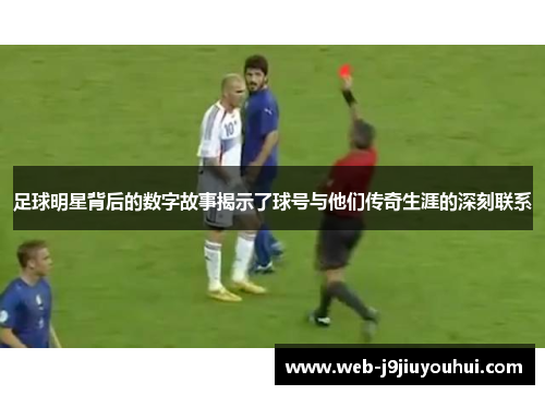 足球明星背后的数字故事揭示了球号与他们传奇生涯的深刻联系