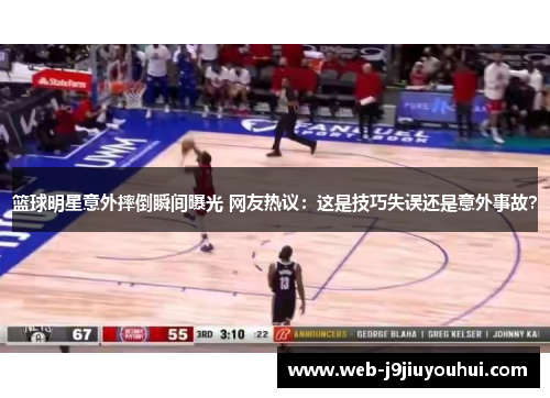 篮球明星意外摔倒瞬间曝光 网友热议：这是技巧失误还是意外事故？