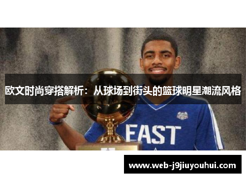 欧文时尚穿搭解析：从球场到街头的篮球明星潮流风格