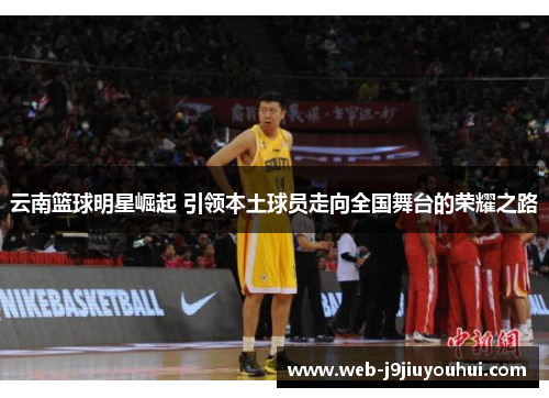 云南篮球明星崛起 引领本土球员走向全国舞台的荣耀之路
